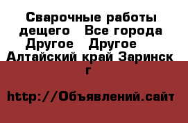 Сварочные работы дещего - Все города Другое » Другое   . Алтайский край,Заринск г.